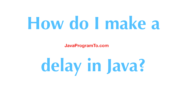 How do I make a delay in Java? Pausing Execution with Sleep