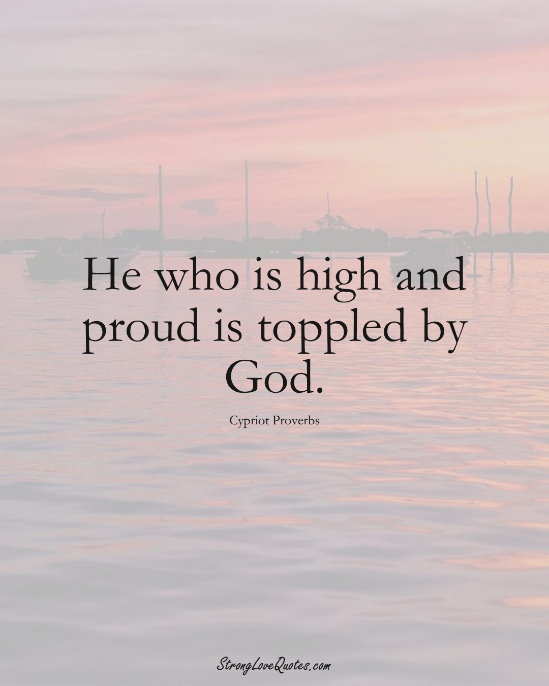 He who is high and proud is toppled by God. (Cypriot Sayings);  #MiddleEasternSayings