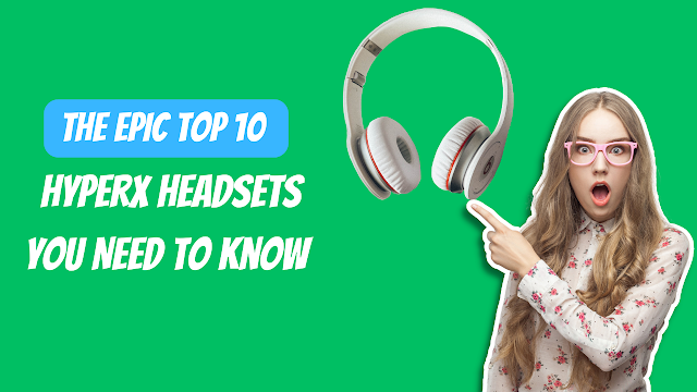 The Epic Top 10 HyperX Headsets You Need to Know