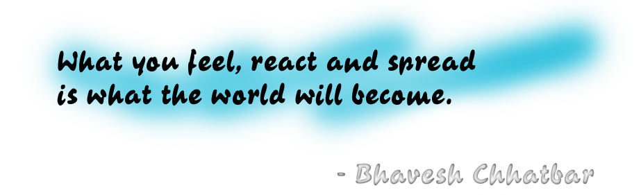 What you feel, react and spread is what the world will become. - Bhavesh Chhatbar