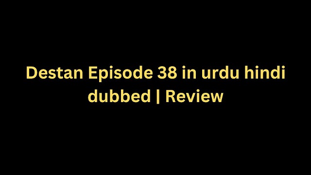 Destan Episode 38 in urdu hindi dubbed Review