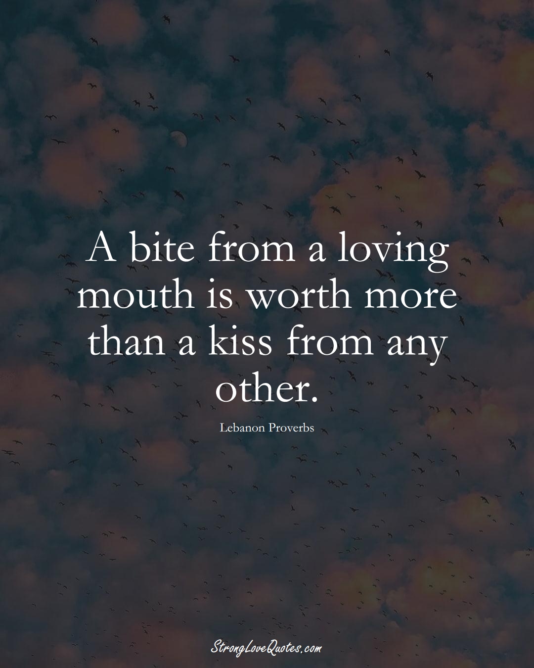 A bite from a loving mouth is worth more than a kiss from any other. (Lebanon Sayings);  #MiddleEasternSayings