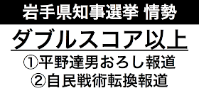 ８月２０日の岩手県知事選の告示日が迫る中、ついに選挙情勢報道が本格派し始めた。達増拓也知事と平野達男の差がダブルスコア以上という情勢調査が出たために、平野達男おろしが行われているというゲンダイの報道が１つ。日本経済新聞の自民党本部の戦術転換の報道だ。この２つの報道は符合している。