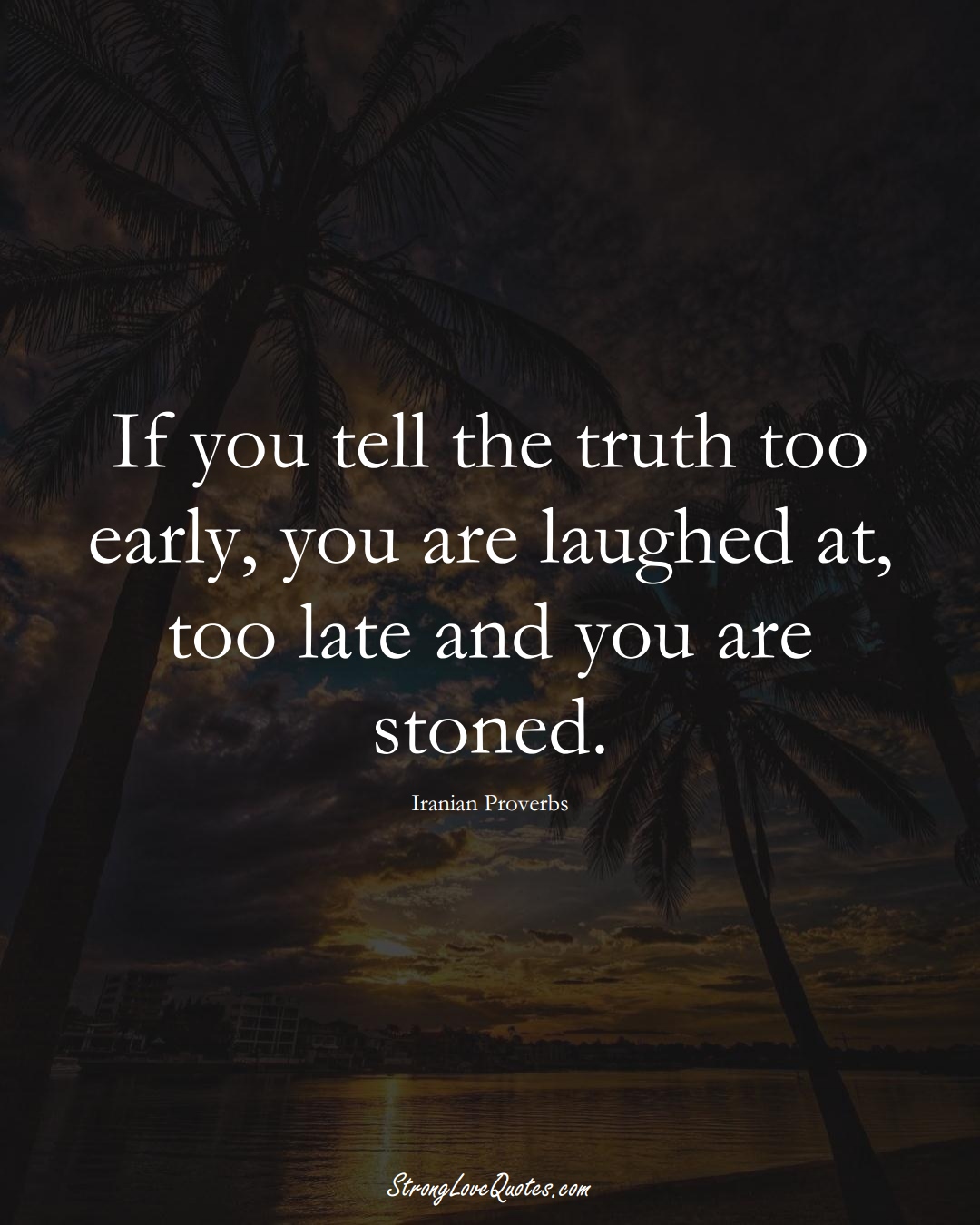 If you tell the truth too early, you are laughed at, too late and you are stoned. (Iranian Sayings);  #MiddleEasternSayings