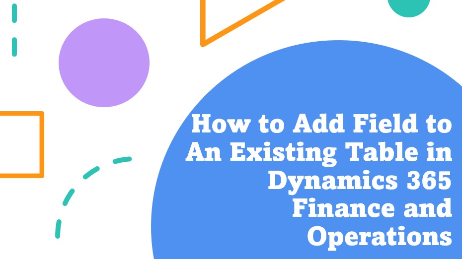 how-to-add-a-new-field-to-an-existing-tabel-in-dynamics-365-finance-and-operations