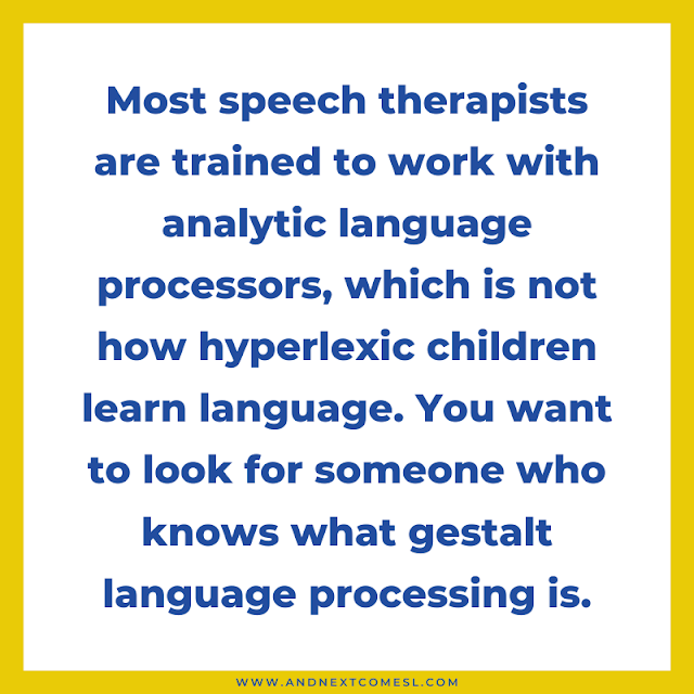 Most speech therapists are trained to work with analytic language processors, not gestalt language processors