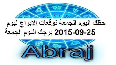 حظك اليوم الجمعة توقعات الابراج ليوم 25-09-2015 برجك اليوم الجمعة 