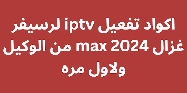 اكواد تفعيل iptv لرسيفر غزال 2024 max من الوكيل ولاول مره