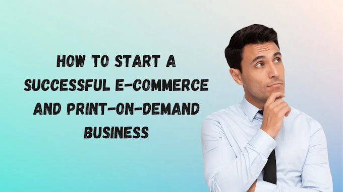 How to Start a Successful E-commerce and Print-on-Demand Business: Step-by-Step Guide for 2024