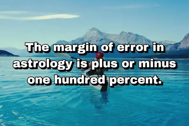 "The margin of error in astrology is plus or minus one hundred percent." ~ Calvin Trillin