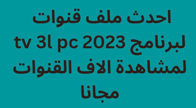 احدث ملف قنوات لبرنامج tv 3l pc 2024 لمشاهدة الاف القنوات مجانا