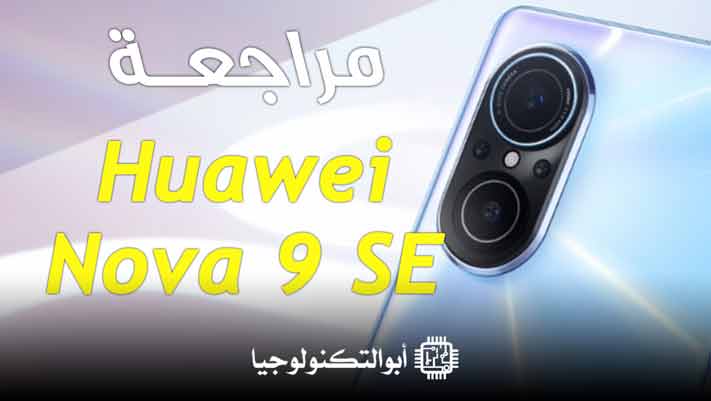 مراجعة موبايل هواوي نوفا 9 اس اي | عيوب ومميزات Huawei Nova 9 SE