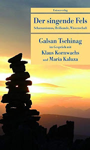 Der singende Fels: Schamanismus, Heilkunde, Wissenschaft. Galsan Tschinag im Gespräch mit Klaus Kornwachs und Maria Kaluza (Unionsverlag Taschenbücher)