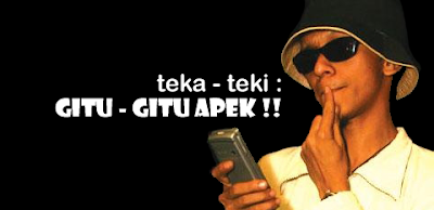 Teka-Teki : Gitu-Gitu Apek!!