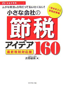 小さな会社の節税アイデア160[最新税制対応版]―このポイントをつかめばまだまだ減らせる! (お金の実務シリーズ)