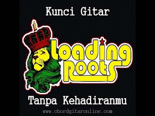 Chord Kunci Gitar Loading Roots Tanpa Hadiranmu