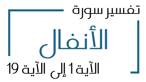 8- تفسير سورة الأنفال من الآية 1 إلى الآية 19