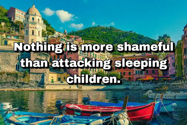 "Nothing is more shameful than attacking sleeping children." ~ Ban Ki-moon