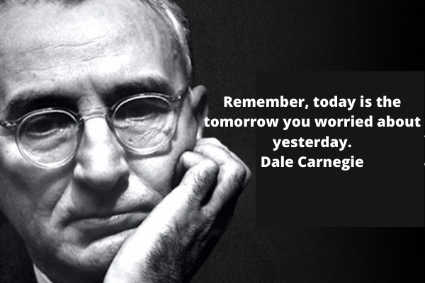 Remember, today is the tomorrow you worried about yesterday. – Dale Carnegie