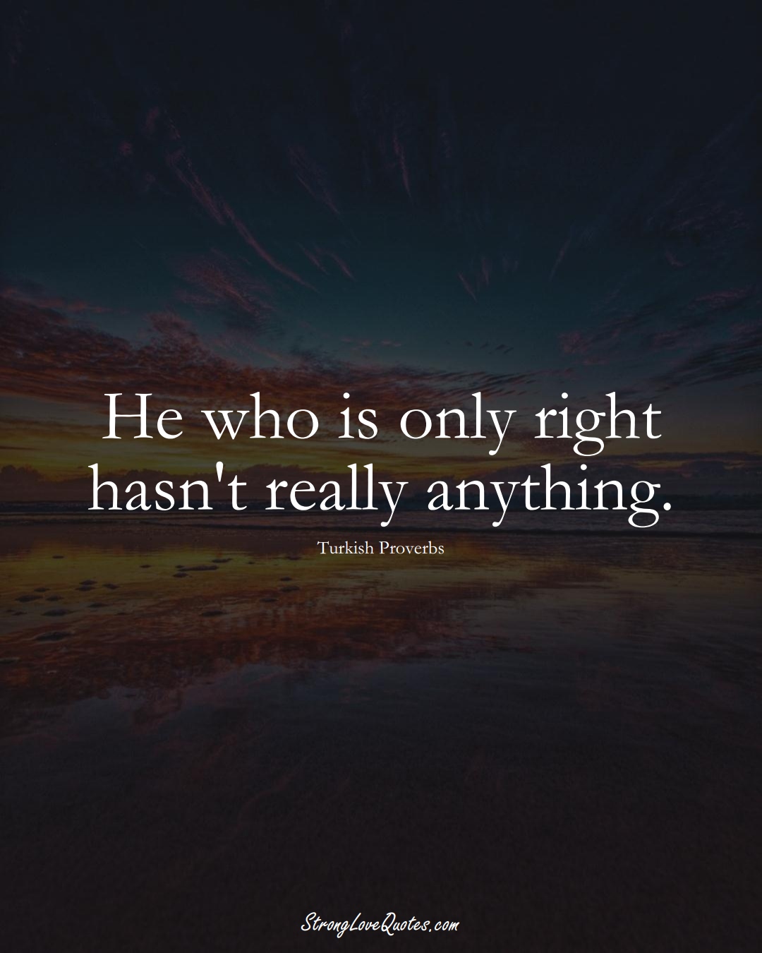 He who is only right hasn't really anything. (Turkish Sayings);  #MiddleEasternSayings