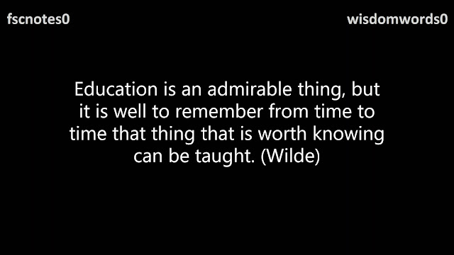 3. Education is an admirable thing, but it is well to remember from time to time that thing that is worth knowing can be taught. (Wilde)