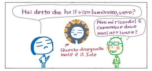 Hai detto che ho il viso luminoso, vero? <-questo disegnato male e` il Sole Non mi ricordo! E comunque dove vuoi arrivare?