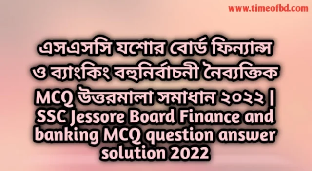 Tag: এসএসসি যশোর বোর্ড ফিন্যান্স ও ব্যাংকিং বহুনির্বাচনি (MCQ) উত্তরমালা সমাধান ২০২২, SSC Jessore Dhaka Board MCQ Question & Answer 2022,