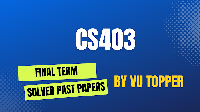 CS403 FINALTERM SOLVED PAST PAPERS | CS403 FINALTERM SOLVED PAST PAPERS MEGA FILE