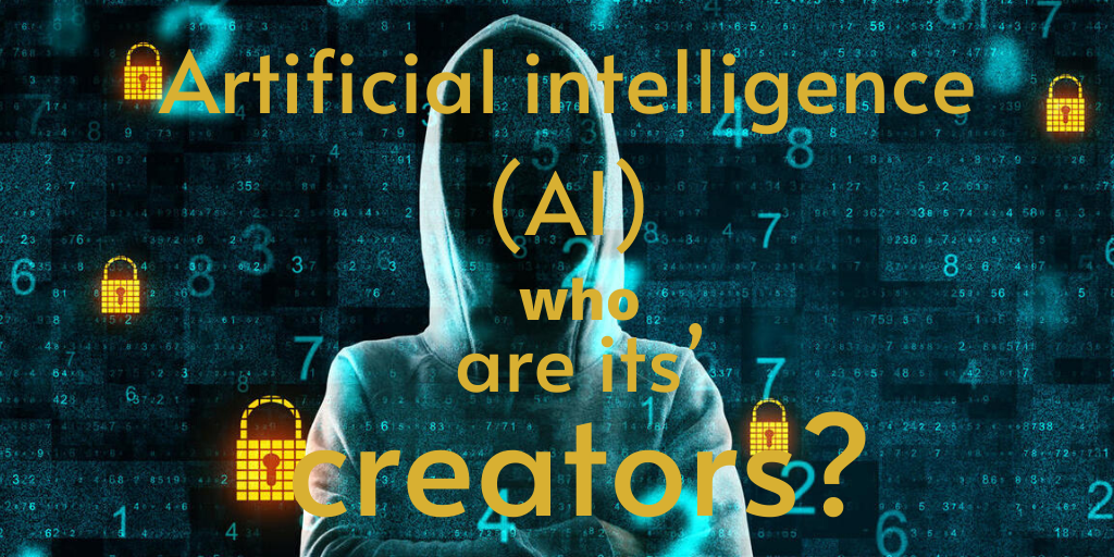 Artificial intelligence (AI) who are its’ creators?