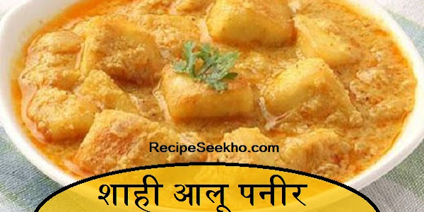 शाही आलू पनीर बनाने की विधि - Shahi Aloo Paneer Recipe In Hindi