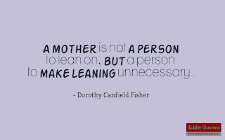 A mother is not a person to lean on, but a person to make leaning unnecessary. - Dorothy Canfield Fisher