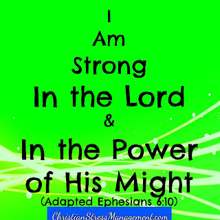 I am strong in the Lord and in the power of His might. (Adapted Ephesians 6:10) 