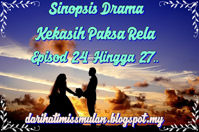 Rangkuman Sinopsis Drama Kekasih Paksa Rela Episod 24 Hingga Episod 27, Sinopsis Berepisod, Sinopsis Kekasih Paksa Rela, Ending Drama Kekasih Paksa Rela, Drama Melayu, Slot Akasia, TV3, Pelakon Drama Kekasih Paksa Rela, Remy Ishak, Intan Najuwa, Ain Edruce, Fizz Fairuz, Dayang Areeda, Emelda Rosemila, Fatin Afeefa, 