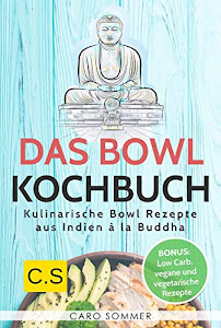 Das Bowl Kochbuch: Kulinarische Bowl Rezepte aus Indien à la Buddha. Bonus: Low Carb, vegane und vegetarische Rezepte.
