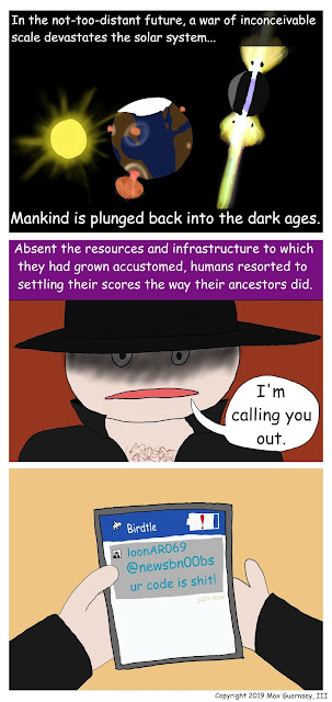 Three panes. 1: The solar system is devastated in a massive war. 2: People are forced to settle scores as their ancestors did - a person, grim-faced and wearing frontier gear, says "I'm calling you out." 3: Cut to the person's tablet and he's sent a message to someone saying "ur code is shit!"