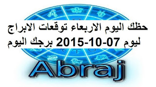 حظك اليوم الاربعاء توقعات الابراج ليوم 07-10-2015 برجك اليوم الاربعاء