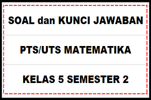 Download Soal dan Kunci Jawaban PTS/UTS MATEMATIKA Kelas 5 Semester 2 SD/MI Kurikulum 2013