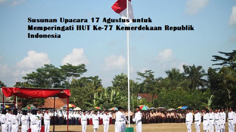 Susunan Upacara 17 Agustus untuk Memperingati HUT Ke-77 Kemerdekaan Republik Indonesia