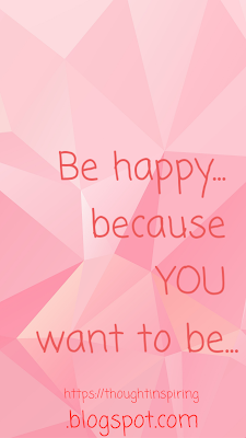 Be happy.... because YOU want to be in a good place! And watch how all things arround you change. Your happiness will create ripples thru the universe.... all you will hear are the echos, of joy and happiness ten fold.https://thoughtinspiring.blogspot.com