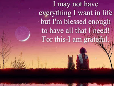 I may not have everything I want in life but I'm blessed enough to have all that I need! For this- I am grateful.