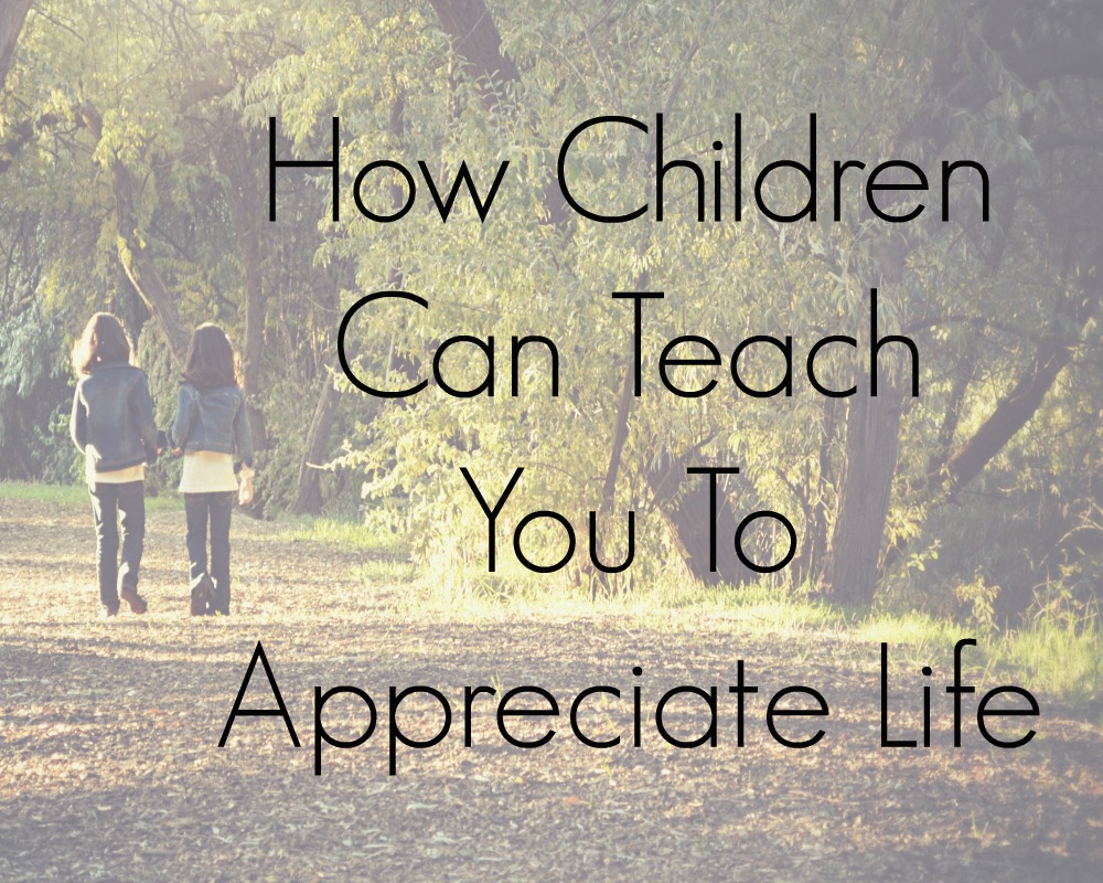 How Children Can Teach You To Appreciate Life