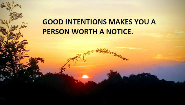 GOOD INTENTIONS MAKES YOU A PERSON WORTH A NOTICE.