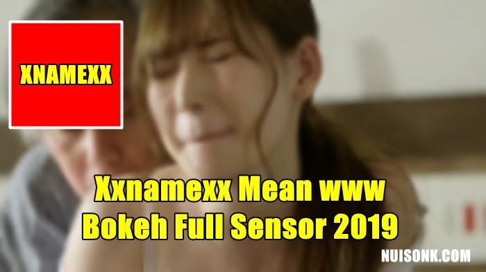 Xxnamexx Mean Www Bokeh Full Sensor 2019 Terbaru 2021 Nuisonk