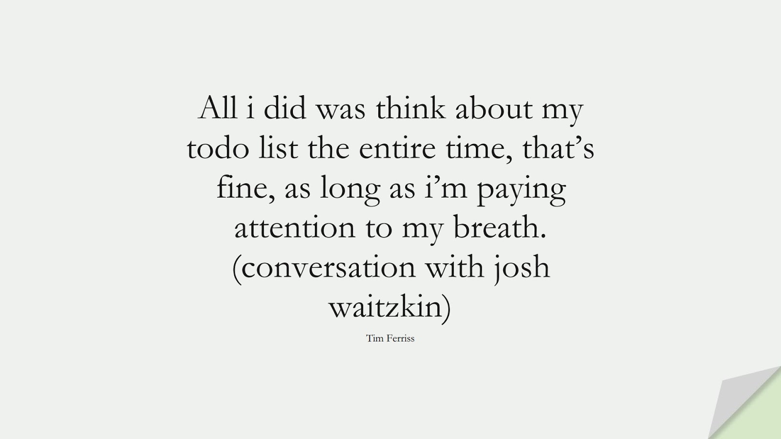 All i did was think about my todo list the entire time, that’s fine, as long as i’m paying attention to my breath. (conversation with josh waitzkin) (Tim Ferriss);  #TimFerrissQuotes