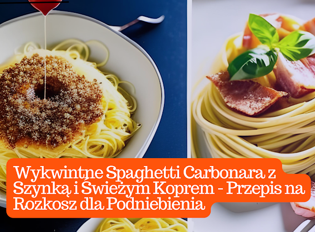 Wykwintne Spaghetti Carbonara z Szynką i Świeżym Koprem - Przepis na Rozkosz dla Podniebienia