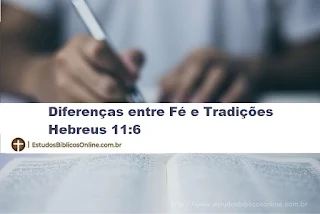 Diferenças entre Fé e Tradições Hebreus 11:6