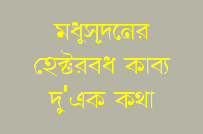 মধুসূদনের 'হেক্টরবধ' কাব্য সম্বন্ধে দু-চার কথা 