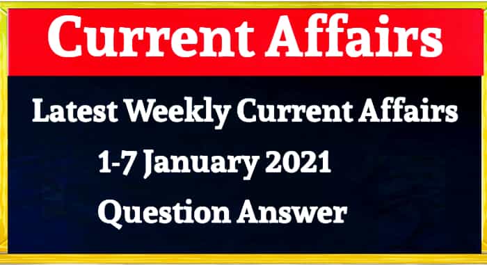 current affairs section,  current affairs GK,  current affairs 2021,  weekly current affairs,  Weekly Current Affairs 2021 Question Answer,  latest weekly current affairs