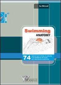 Swimming anatomy. 74 esercizi per la forza, la velocità e la resistenza nel nuoto con descrizione anatomica. Ediz. illustrata