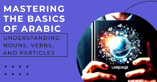 Understanding the Basic Elements of Arabic Grammar: A Guide to Nouns, Verbs, and Particles